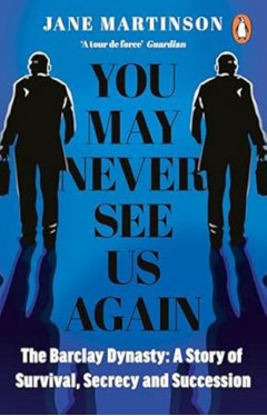 You May Never See Us Again: The Barclay Dynasty: A Story of Survival, Secrecy and Succession 